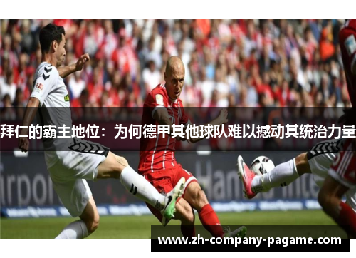 拜仁的霸主地位：为何德甲其他球队难以撼动其统治力量