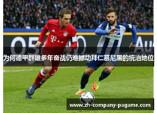 为何德甲群雄多年奋战仍难撼动拜仁慕尼黑的统治地位