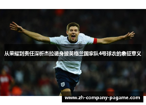从荣耀到责任深析杰拉德身披英格兰国家队4号球衣的象征意义
