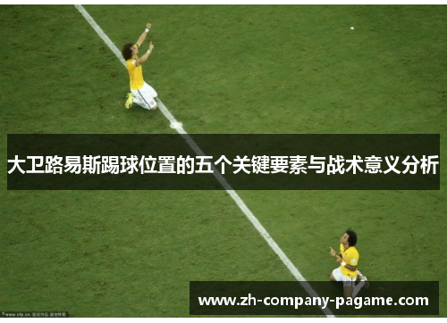 大卫路易斯踢球位置的五个关键要素与战术意义分析