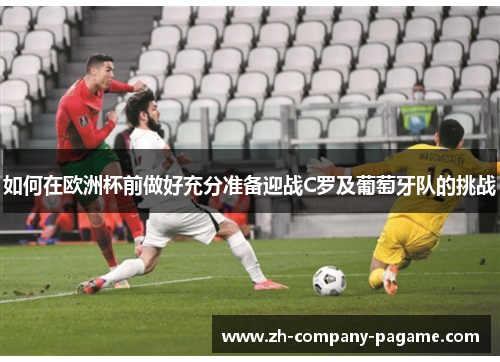 如何在欧洲杯前做好充分准备迎战C罗及葡萄牙队的挑战