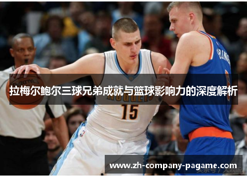 拉梅尔鲍尔三球兄弟成就与篮球影响力的深度解析