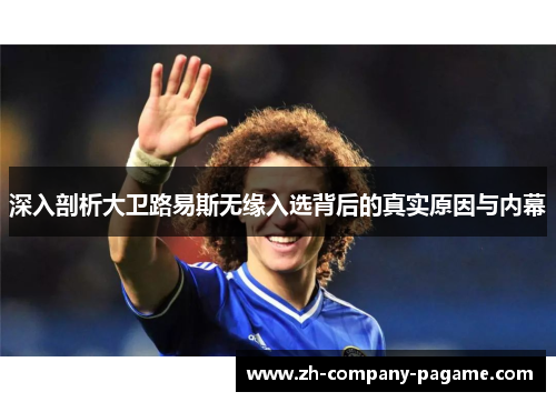 深入剖析大卫路易斯无缘入选背后的真实原因与内幕