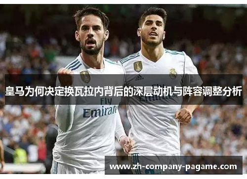 皇马为何决定换瓦拉内背后的深层动机与阵容调整分析