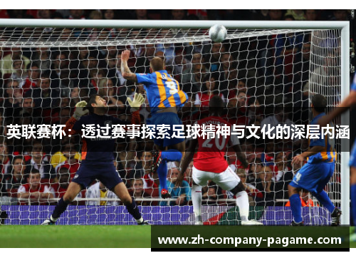 英联赛杯：透过赛事探索足球精神与文化的深层内涵