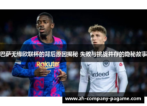 巴萨无缘欧联杯的背后原因揭秘 失败与挑战并存的隐秘故事