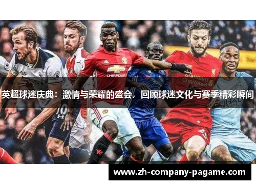 英超球迷庆典：激情与荣耀的盛会，回顾球迷文化与赛季精彩瞬间