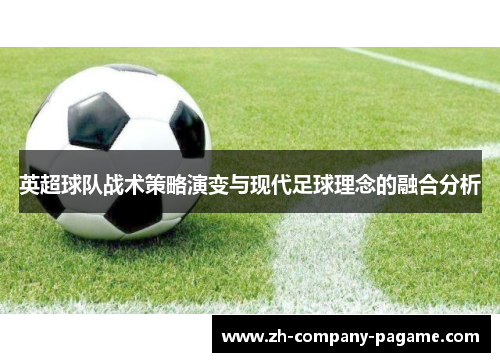 英超球队战术策略演变与现代足球理念的融合分析