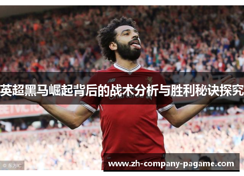 英超黑马崛起背后的战术分析与胜利秘诀探究