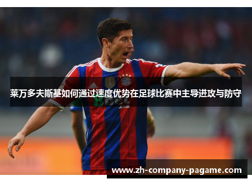 莱万多夫斯基如何通过速度优势在足球比赛中主导进攻与防守