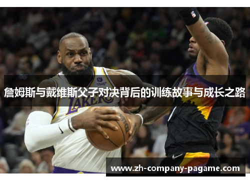 詹姆斯与戴维斯父子对决背后的训练故事与成长之路