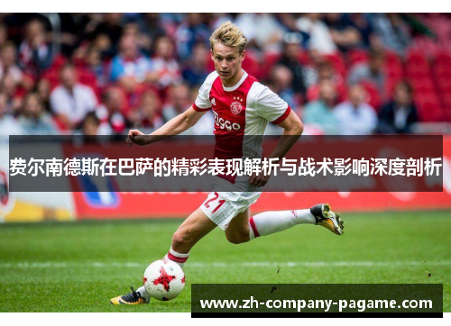 费尔南德斯在巴萨的精彩表现解析与战术影响深度剖析