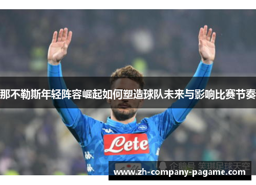 那不勒斯年轻阵容崛起如何塑造球队未来与影响比赛节奏