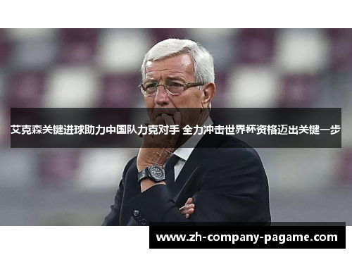 艾克森关键进球助力中国队力克对手 全力冲击世界杯资格迈出关键一步