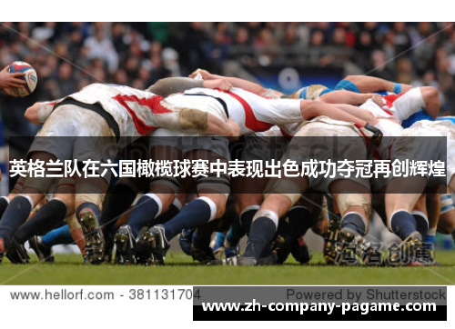 英格兰队在六国橄榄球赛中表现出色成功夺冠再创辉煌