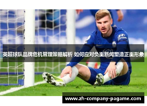 英超球队品牌危机管理策略解析 如何应对负面新闻塑造正面形象