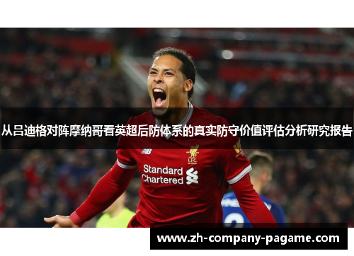 从吕迪格对阵摩纳哥看英超后防体系的真实防守价值评估分析研究报告