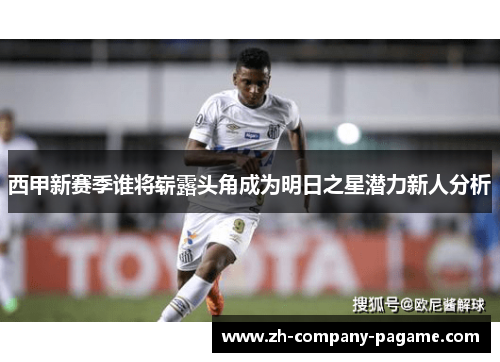 西甲新赛季谁将崭露头角成为明日之星潜力新人分析 西甲新赛季谁将崭露头角成为明日之星潜力新人分析