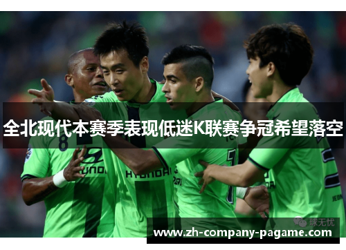全北现代本赛季表现低迷K联赛争冠希望落空