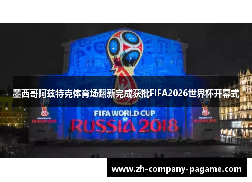 墨西哥阿兹特克体育场翻新完成获批FIFA2026世界杯开幕式