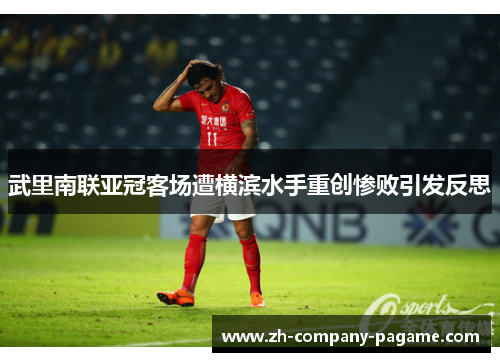 武里南联亚冠客场遭横滨水手重创惨败引发反思 武里南联亚冠客场遭横滨水手重创惨败引发反思
