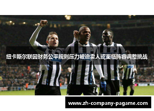 纽卡斯尔联因财务公平规则压力被迫卖人或面临阵容调整挑战