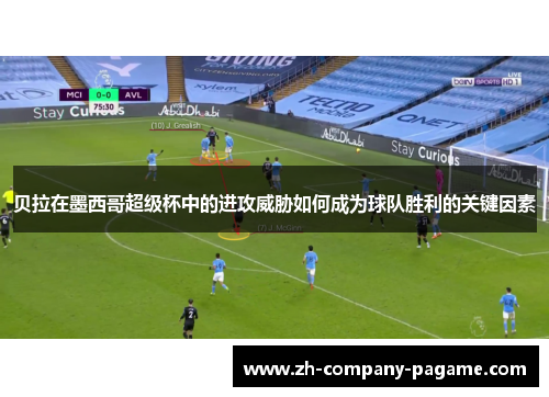 贝拉在墨西哥超级杯中的进攻威胁如何成为球队胜利的关键因素