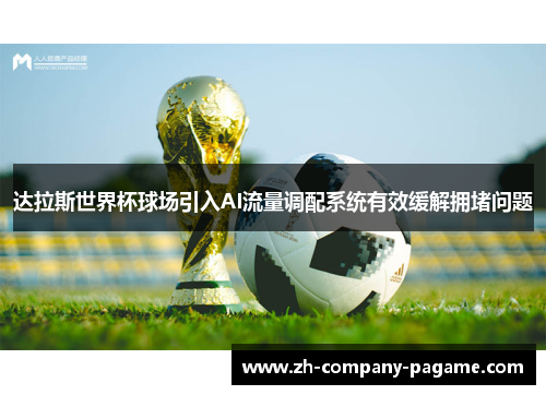 达拉斯世界杯球场引入AI流量调配系统有效缓解拥堵问题