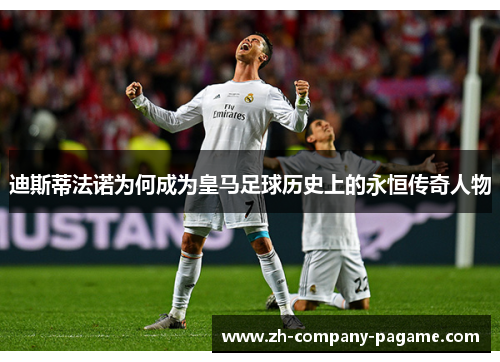 迪斯蒂法诺为何成为皇马足球历史上的永恒传奇人物
