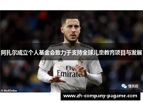 阿扎尔成立个人基金会致力于支持全球儿童教育项目与发展