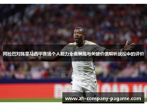 阿拉巴对阵皇马西甲赛场个人能力全面展现与关键价值解析战役中的评价
