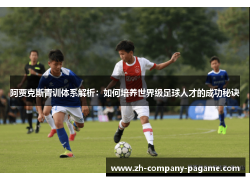 阿贾克斯青训体系解析：如何培养世界级足球人才的成功秘诀